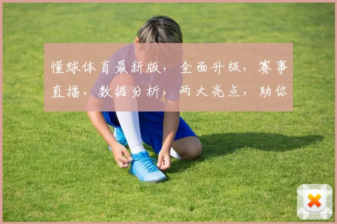 懂球体育最新版，全面升级，赛事直播、数据分析，两大亮点，助你畅享足球盛宴