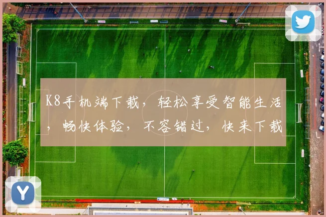 K8手机端下载，轻松享受智能生活，畅快体验，不容错过，快来下载