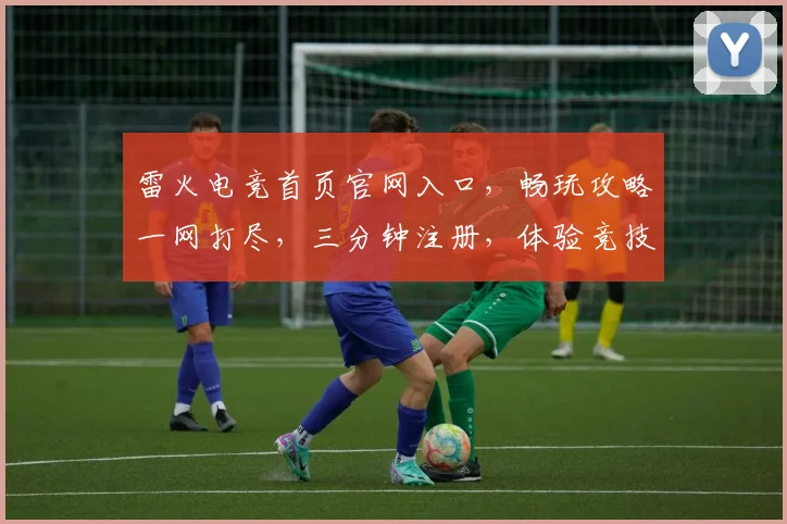 雷火电竞首页官网入口，畅玩攻略一网打尽，三分钟注册，体验竞技魅力，尽享指尖速度