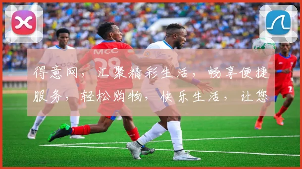得意网，汇聚精彩生活，畅享便捷服务，轻松购物，快乐生活，让您的生活更精彩。