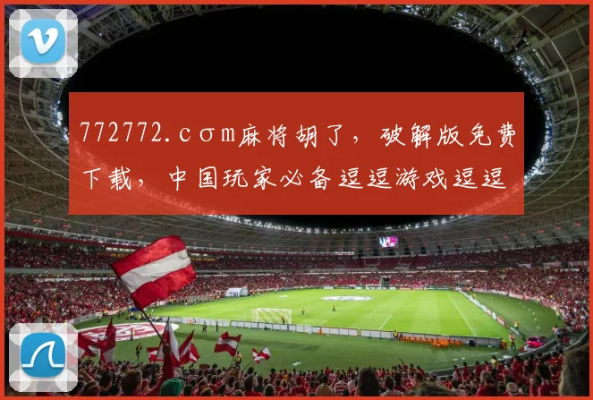 772772.cσm麻将胡了，破解版免费下载，中国玩家必备逗逗游戏逗逗乐逗逗胡