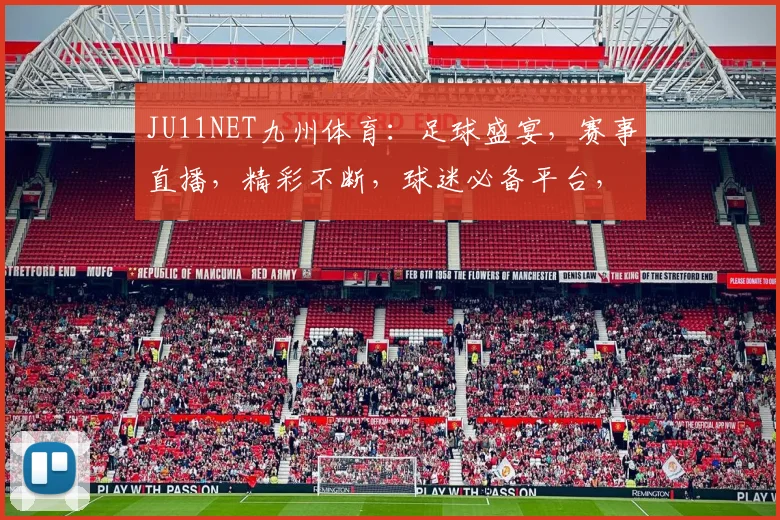JU11NET九州体育：足球盛宴，赛事直播，精彩不断，球迷必备平台，尽享激情