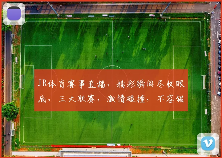 JR体育赛事直播，精彩瞬间尽收眼底，三大联赛，激情碰撞，不容错过，直播不停歇，球迷狂欢不止