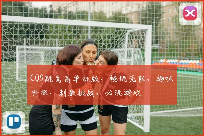 CQ9跳高高单机版，畅玩无阻，趣味升级，刺激挑战，必玩游戏