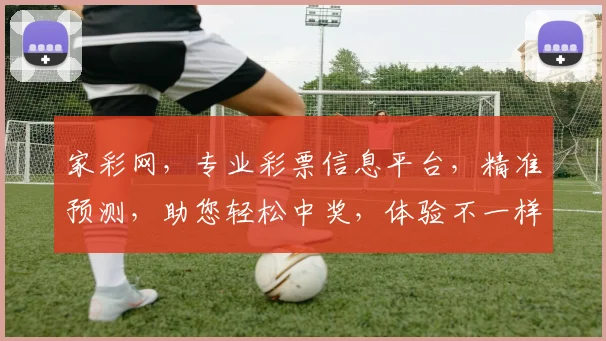 家彩网，专业彩票信息平台，精准预测，助您轻松中奖，体验不一样的购彩之旅，惊喜连连