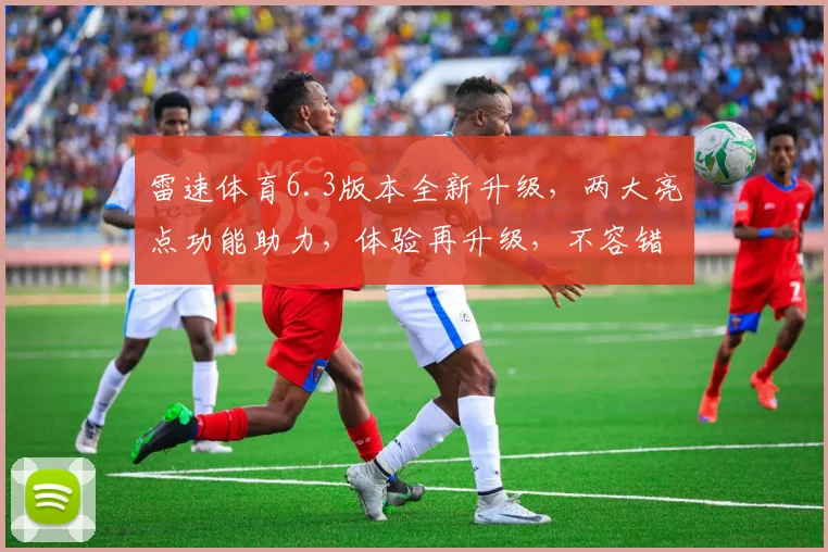 雷速体育6.3版本全新升级，两大亮点功能助力，体验再升级，不容错过，敬请期待