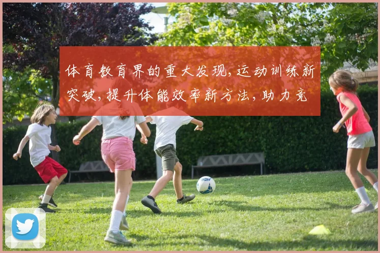 体育教育界的重大发现,运动训练新突破,提升体能效率新方法,助力竞技水平提升
