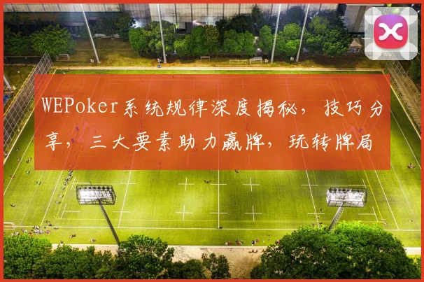 WEPoker系统规律深度揭秘，技巧分享，三大要素助力赢牌，玩转牌局